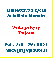 Tekstikehys: Luotettavaa tyt Asiallisin hinnoinSoita ja kysyTarjousPuh. 050365 0051Mika [at] vplauto.fi